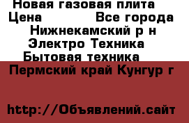 Новая газовая плита  › Цена ­ 4 500 - Все города, Нижнекамский р-н Электро-Техника » Бытовая техника   . Пермский край,Кунгур г.